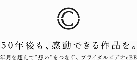 50年後も、感動できる作品を。年月を超えて想いをつなぐ、ブライダルビデオcEE